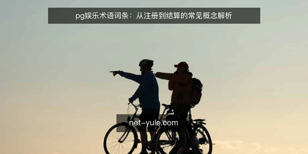 pg娱乐术语词条:从注册到结算的常见概念解析 — 理解pg娱乐术语的常见困惑 配图