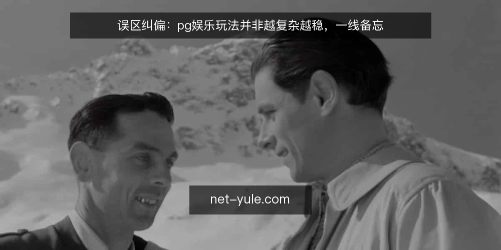 误区纠偏:pg娱乐玩法并非越复杂越稳,一线备忘 — 信号观察:哪些迹象说明玩法过度复杂 配图