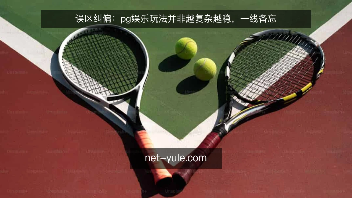 误区纠偏：pg娱乐玩法并非越复杂越稳，一线备忘