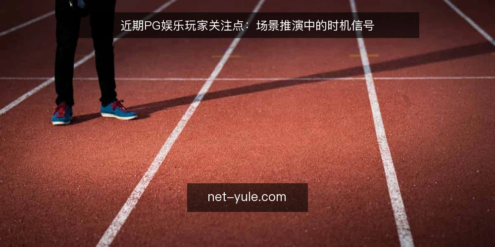 近期PG娱乐玩家关注点:场景推演中的时机信号 — 场景设定:近期玩家面临的选择节点 配图