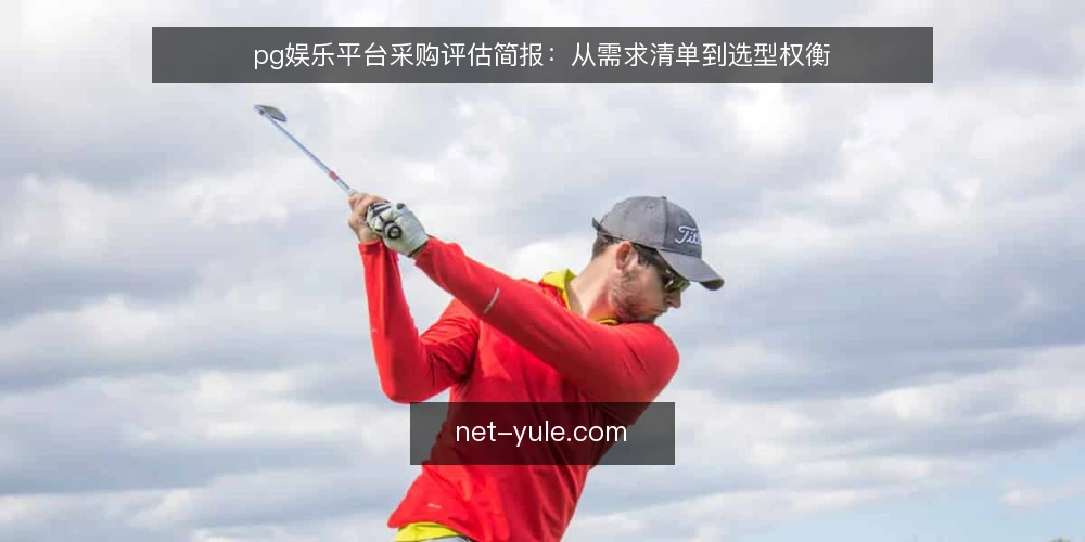 pg娱乐平台采购评估简报：从需求清单到选型权衡 — 采购需求界定：先明确使用场景与边界 配图