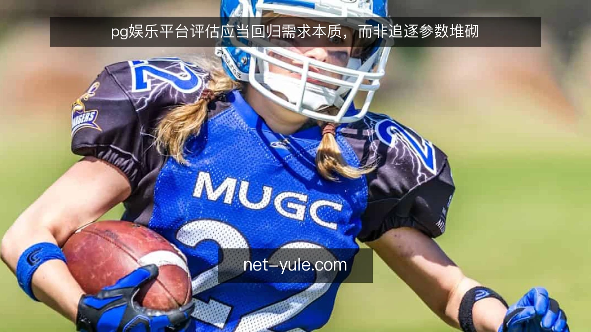 pg娱乐平台评估应当回归需求本质，而非追逐参数堆砌