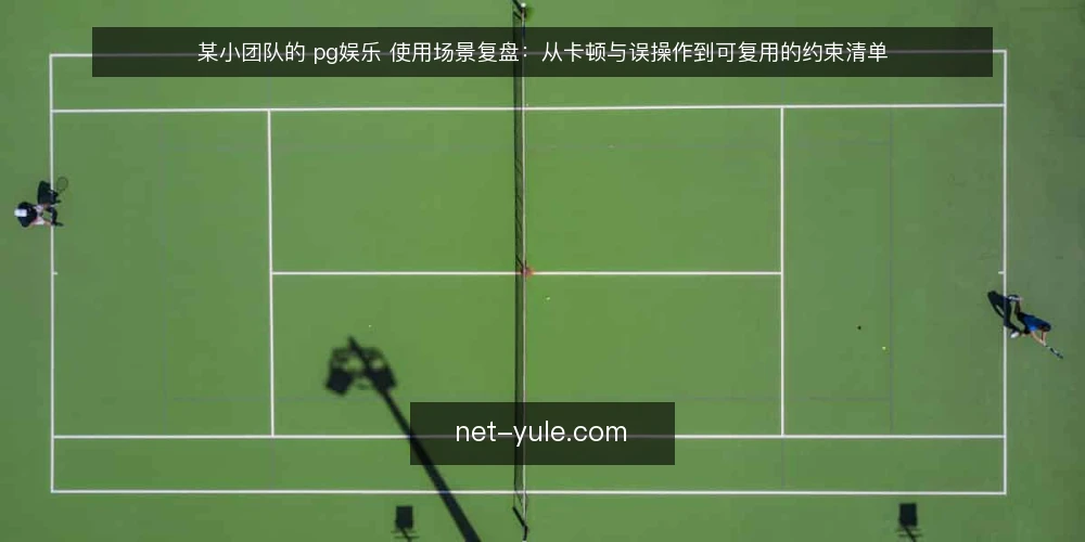 某小团队的 pg娱乐 使用场景复盘:从卡顿与误操作到可复用的约束清单 — 场景起点:一次被打断的周末排期 配图