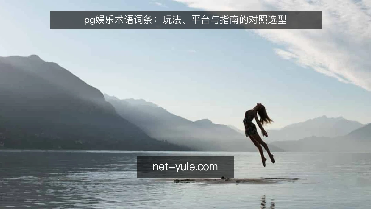 pg娱乐术语词条:玩法、平台与指南的对照选型