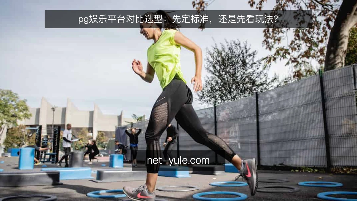 pg娱乐平台对比选型：先定标准，还是先看玩法？