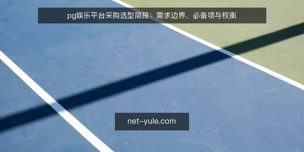 pg娱乐平台采购选型简报:需求边界、必备项与权衡 — 需求定义与评测范围 配图