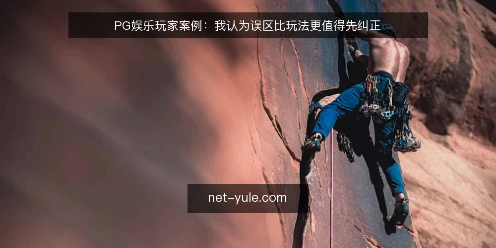 PG娱乐玩家案例：我认为误区比玩法更值得先纠正 — 先弄清案例讨论的边界 配图